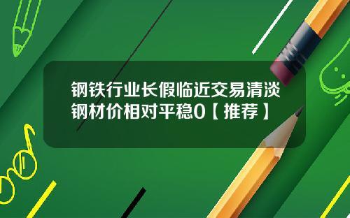 钢铁行业长假临近交易清淡钢材价相对平稳0【推荐】
