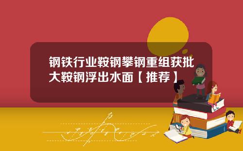 钢铁行业鞍钢攀钢重组获批大鞍钢浮出水面【推荐】
