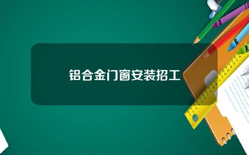 铝合金门窗安装招工