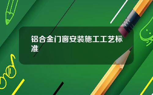 铝合金门窗安装施工工艺标准