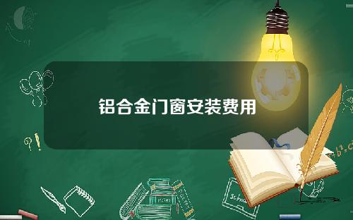 铝合金门窗安装费用