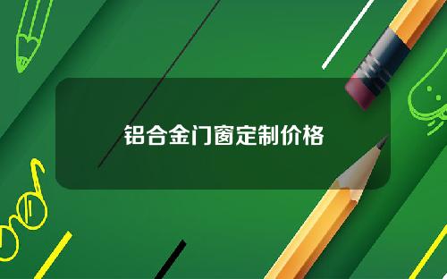 铝合金门窗定制价格