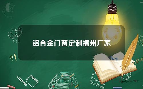 铝合金门窗定制福州厂家