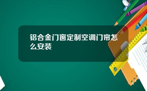 铝合金门窗定制空调门帘怎么安装