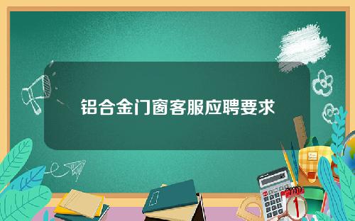 铝合金门窗客服应聘要求