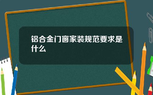 铝合金门窗家装规范要求是什么