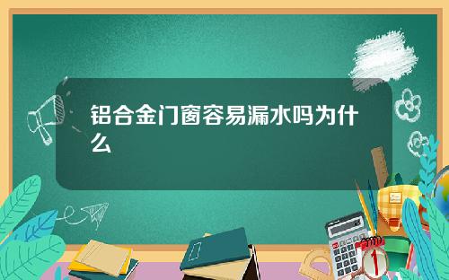 铝合金门窗容易漏水吗为什么