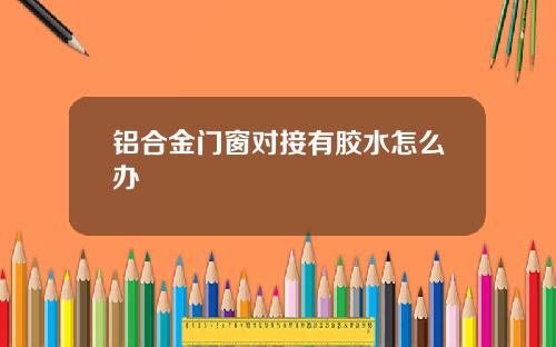 铝合金门窗对接有胶水怎么办