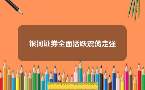银河证券全面活跃震荡走强