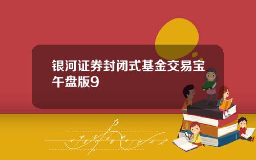 银河证券封闭式基金交易宝午盘版9