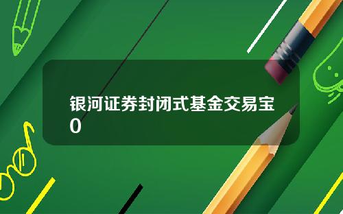 银河证券封闭式基金交易宝0