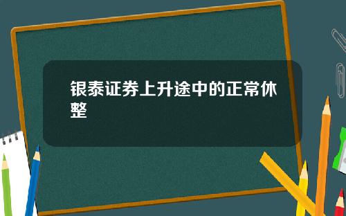 银泰证券上升途中的正常休整
