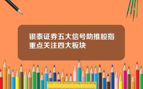 银泰证券五大信号助推股指重点关注四大板块