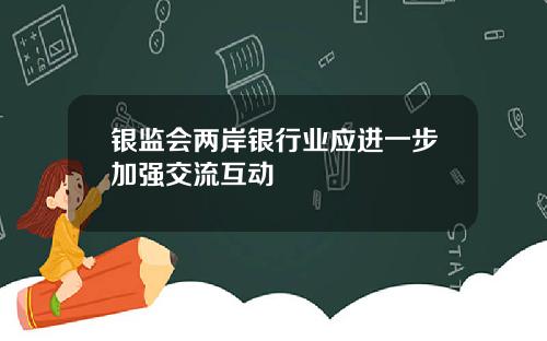 银监会两岸银行业应进一步加强交流互动