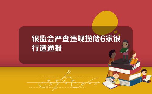 银监会严查违规揽储6家银行遭通报