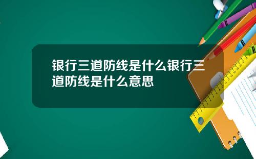 银行三道防线是什么银行三道防线是什么意思