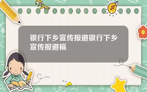 银行下乡宣传报道银行下乡宣传报道稿