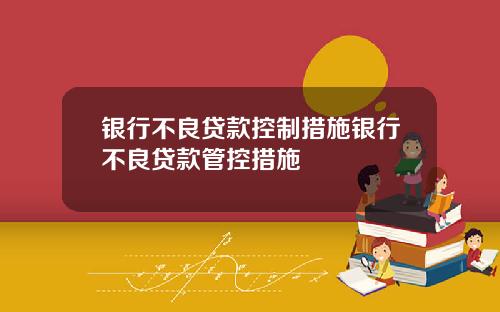 银行不良贷款控制措施银行不良贷款管控措施