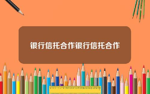 银行信托合作银行信托合作