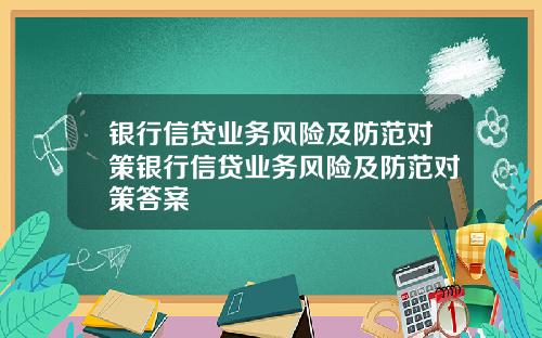 银行信贷业务风险及防范对策银行信贷业务风险及防范对策答案