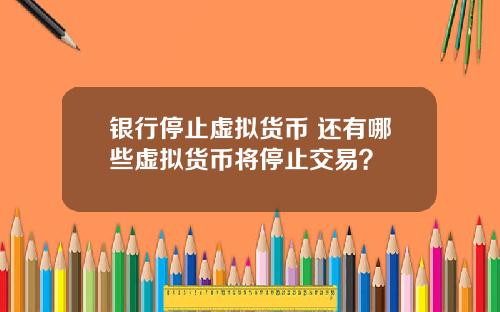 银行停止虚拟货币 还有哪些虚拟货币将停止交易?