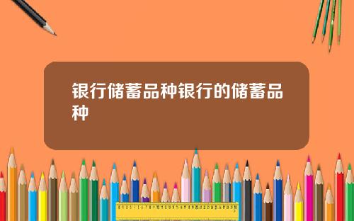 银行储蓄品种银行的储蓄品种