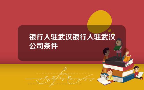 银行入驻武汉银行入驻武汉公司条件