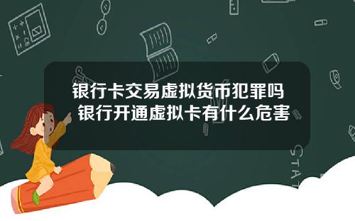 银行卡交易虚拟货币犯罪吗 银行开通虚拟卡有什么危害