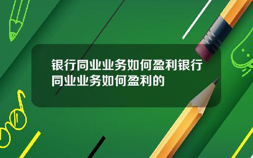 银行同业业务如何盈利银行同业业务如何盈利的