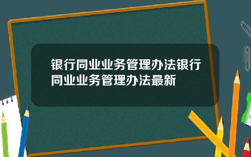 银行同业业务管理办法银行同业业务管理办法最新