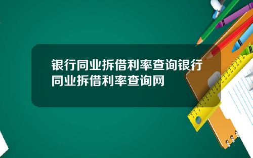 银行同业拆借利率查询银行同业拆借利率查询网