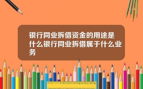 银行同业拆借资金的用途是什么银行同业拆借属于什么业务