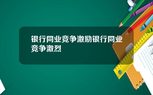银行同业竞争激励银行同业竞争激烈
