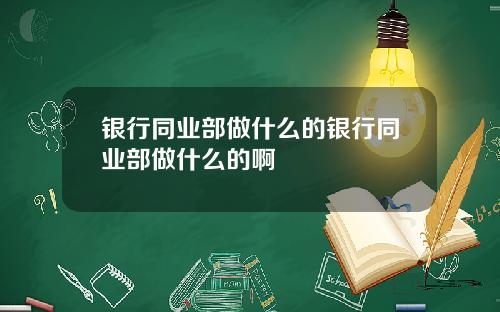 银行同业部做什么的银行同业部做什么的啊