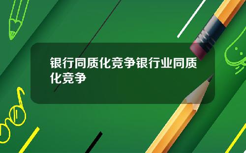 银行同质化竞争银行业同质化竞争