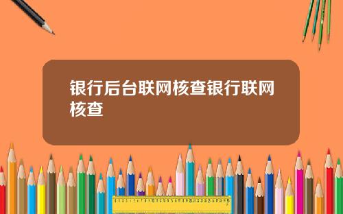 银行后台联网核查银行联网核查