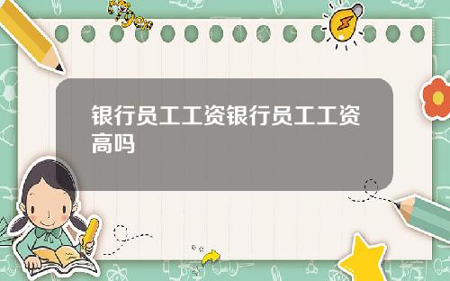 银行员工工资银行员工工资高吗