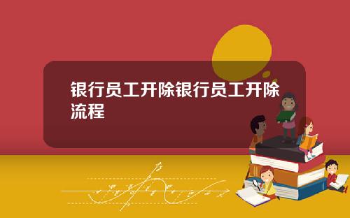 银行员工开除银行员工开除流程