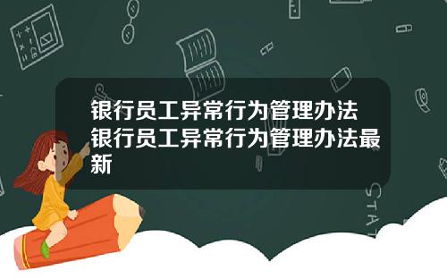 银行员工异常行为管理办法银行员工异常行为管理办法最新