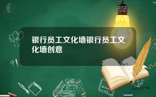 银行员工文化墙银行员工文化墙创意