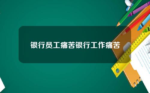 银行员工痛苦银行工作痛苦