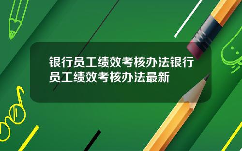 银行员工绩效考核办法银行员工绩效考核办法最新