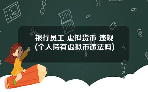 银行员工 虚拟货币 违规(个人持有虚拟币违法吗)