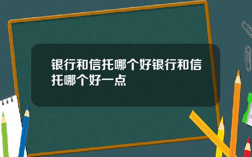 银行和信托哪个好银行和信托哪个好一点