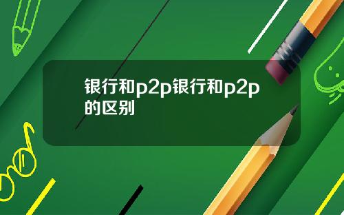 银行和p2p银行和p2p的区别