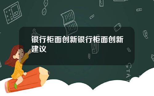 银行柜面创新银行柜面创新建议