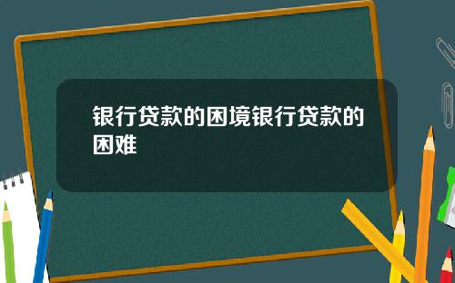 银行贷款的困境银行贷款的困难