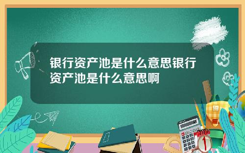 银行资产池是什么意思银行资产池是什么意思啊