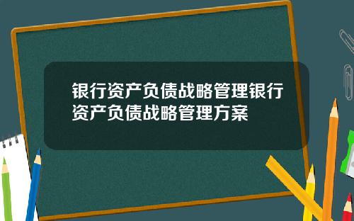 银行资产负债战略管理银行资产负债战略管理方案