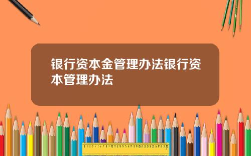 银行资本金管理办法银行资本管理办法